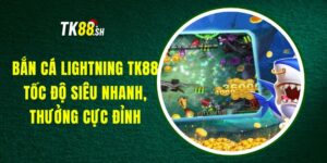 Bắn Cá Lightning TK88 - Tốc Độ Siêu Nhanh, Thưởng Cực Đỉnh
