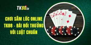 Chơi Sâm Lốc Online TK88 - Bài Đổi Thưởng Với Luật Chuẩn